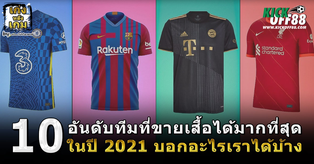 10 อันดับ ทีมที่ขายเสื้อได้มากที่สุดในปี 2021 บอกอะไรเราได้บ้าง