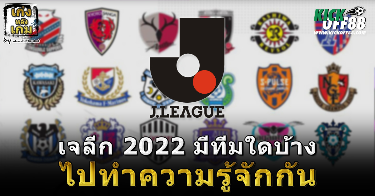 เจลีก 2022 มีทีมใดบ้าง ไปทำความรู้จักกัน