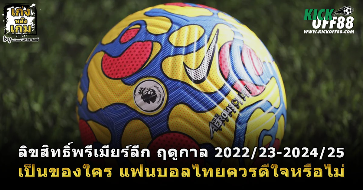 ลิขสิทธิ์พรีเมียร์ลีก 2022-23 - 2024-25 เป็นของใคร แฟนบอลไทยควรดีใจหรือไม่